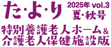 た・よ・り – 特別養護老人ホーム＆介護老人保健施設版 2025年夏・秋号　Vol3