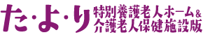 た・よ・り – 特別養護老人ホーム＆介護老人保健施設版
